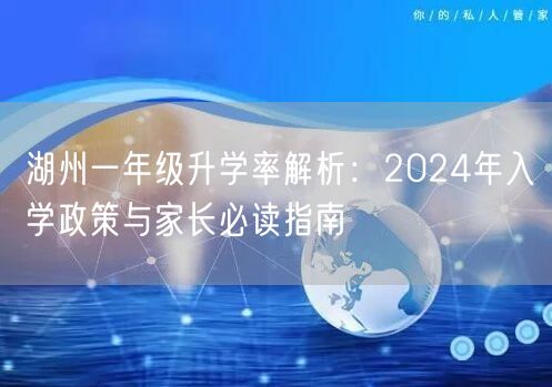 湖州一年级升学率解析:2024年入学政策与家长必读指南 湖州一年级升学率解析:2024年入学政策与家长必读指南