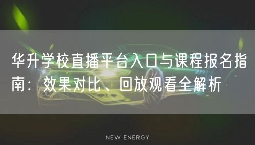 华升学校直播平台入口与课程报名指南:效果对比、回放观看全解析 华升学校直播平台入口与课程报名指南:效果对比、回放观看全解析