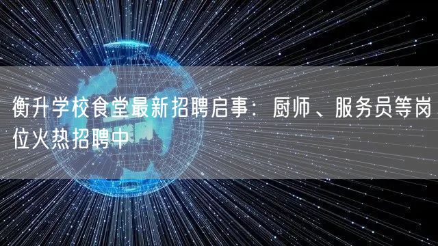 衡升学校食堂最新招聘启事:厨师、服务员等岗位火热招聘中 衡升学校食堂最新招聘启事:厨师、服务员等岗位火热招聘中