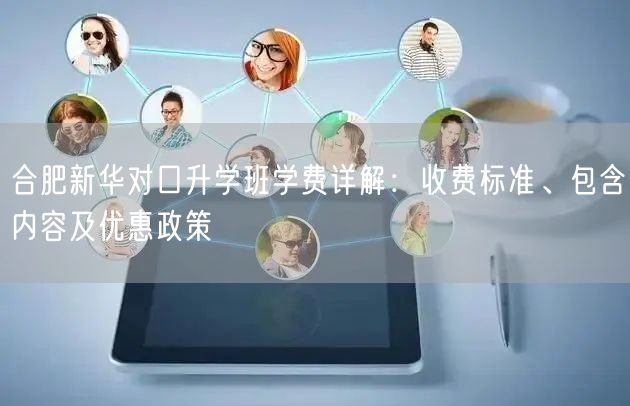 合肥新华对口升学班学费详解:收费标准、包含内容及优惠政策 合肥新华对口升学班学费详解:收费标准、包含内容及优惠政策
