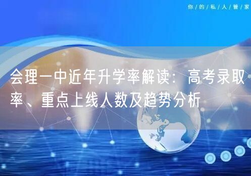 会理一中近年升学率解读：高考录取率、重点上线人数及趋势分析