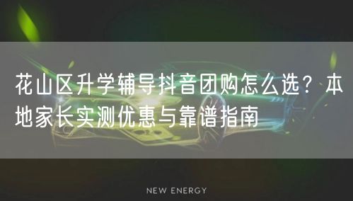花山区升学辅导抖音团购怎么选？本地家长实测优惠与靠谱指南