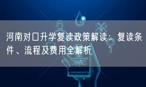 河南对口升学复读政策解读：复读条件、流程及费用全解析
