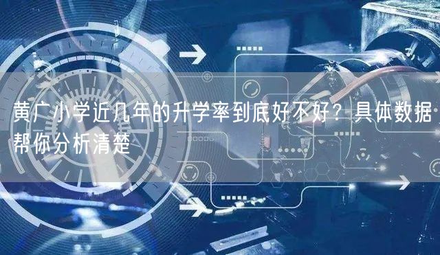 黄广小学近几年的升学率到底好不好?具体数据帮你分析清楚 黄广小学近几年的升学率到底好不好?具体数据帮你分析清楚