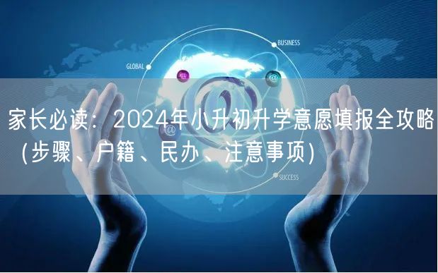 家长必读:2024年小升初升学意愿填报全攻略(步骤、户籍、民办、注意事项) 家长必读:2024年小升初升学意愿填报全攻略(步骤、户籍、民办、注意事项)