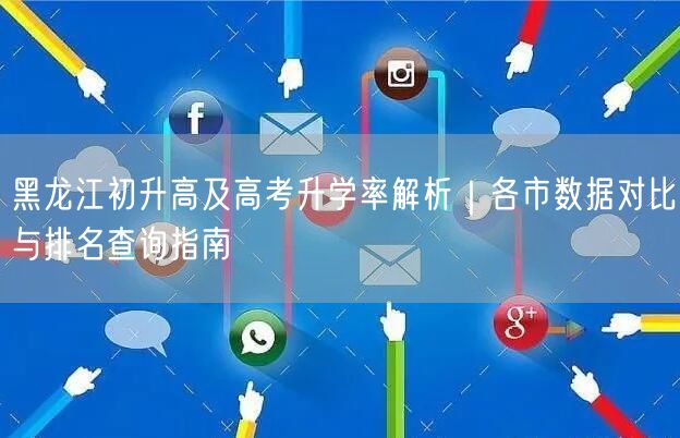 黑龙江初升高及高考升学率解析｜各市数据对比与排名查询指南