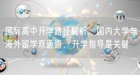 国际高中升学路径解析：国内大学与海外留学双通道，升学指导是关键
