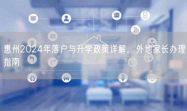 惠州2024年落户与升学政策详解,外地家长办理指南 惠州2024年落户与升学政策详解,外地家长办理指南