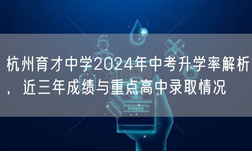 杭州育才中学2024年中考升学率解析，近三年成绩与重点高中录取情况