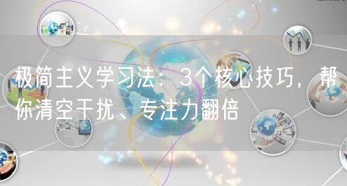 极简主义学习法:3个核心技巧,帮你清空干扰、专注力翻倍 极简主义学习法:3个核心技巧,帮你清空干扰、专注力翻倍