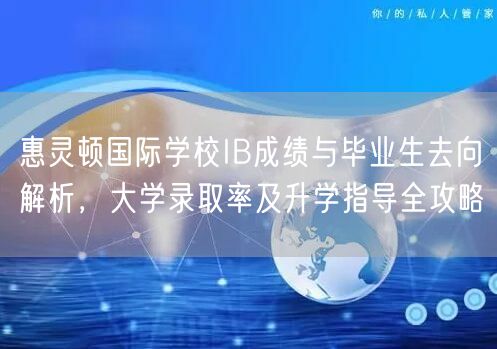 惠灵顿国际学校IB成绩与毕业生去向解析,大学录取率及升学指导全攻略 惠灵顿国际学校IB成绩与毕业生去向解析,大学录取率及升学指导全攻略