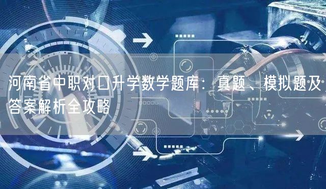 河南省中职对口升学数学题库:真题、模拟题及答案解析全攻略 河南省中职对口升学数学题库:真题、模拟题及答案解析全攻略
