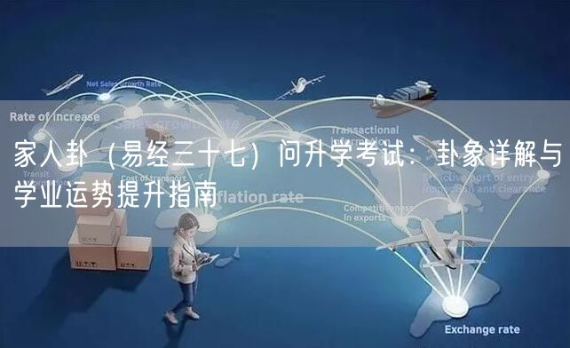 家人卦(易经三十七)问升学考试:卦象详解与学业运势提升指南 家人卦(易经三十七)问升学考试:卦象详解与学业运势提升指南