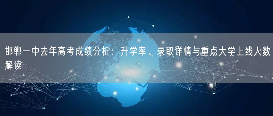 邯郸一中去年高考成绩分析:升学率、录取详情与重点大学上线人数解读 邯郸一中去年高考成绩分析:升学率、录取详情与重点大学上线人数解读