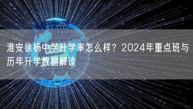 淮安徐杨中学升学率怎么样?2024年重点班与历年升学数据解读 淮安徐杨中学升学率怎么样?2024年重点班与历年升学数据解读