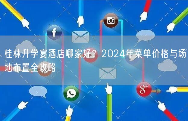 桂林升学宴酒店哪家好?2024年菜单价格与场地布置全攻略 桂林升学宴酒店哪家好?2024年菜单价格与场地布置全攻略
