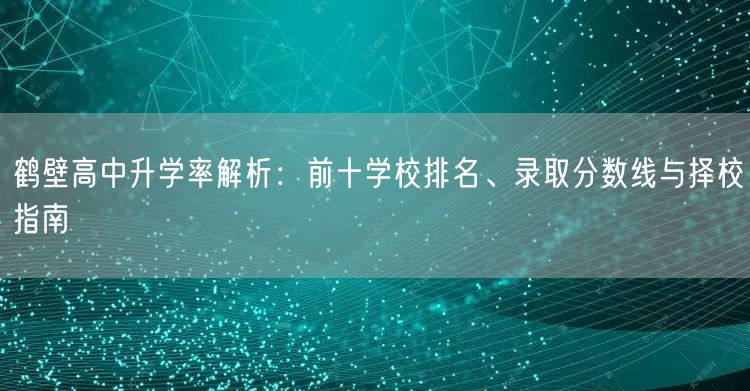 鹤壁高中升学率解析：前十学校排名、录取分数线与择校指南