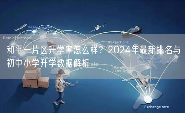 和平一片区升学率怎么样?2024年最新排名与初中小学升学数据解析 和平一片区升学率怎么样?2024年最新排名与初中小学升学数据解析