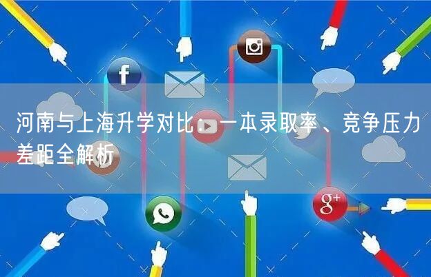 河南与上海升学对比:一本录取率、竞争压力差距全解析 河南与上海升学对比:一本录取率、竞争压力差距全解析