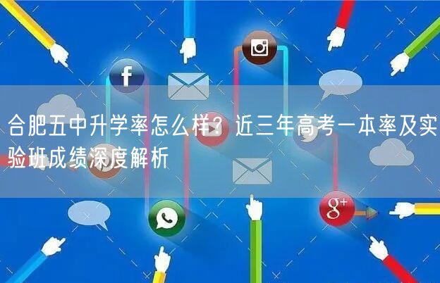 合肥五中升学率怎么样?近三年高考一本率及实验班成绩深度解析 合肥五中升学率怎么样?近三年高考一本率及实验班成绩深度解析