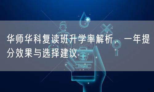 华师华科复读班升学率解析,一年提分效果与选择建议 华师华科复读班升学率解析,一年提分效果与选择建议
