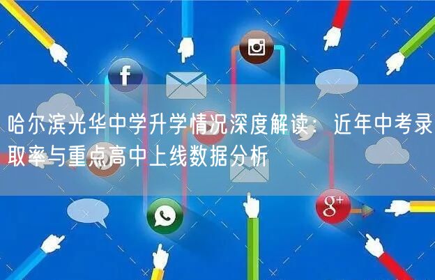 哈尔滨光华中学升学情况深度解读:近年中考录取率与重点高中上线数据分析 哈尔滨光华中学升学情况深度解读:近年中考录取率与重点高中上线数据分析