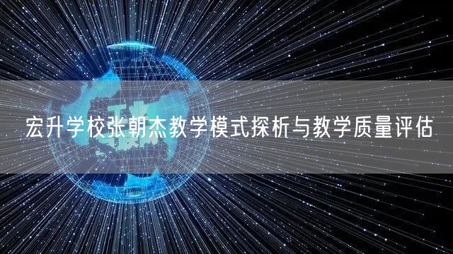 宏升学校张朝杰教学模式探析与教学质量评估 宏升学校张朝杰教学模式探析与教学质量评估