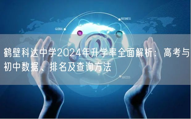 鹤壁科达中学2024年升学率全面解析：高考与初中数据、排名及查询方法