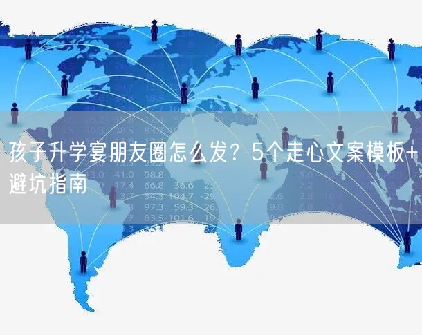 孩子升学宴朋友圈怎么发?5个走心文案模板+避坑指南 孩子升学宴朋友圈怎么发?5个走心文案模板+避坑指南