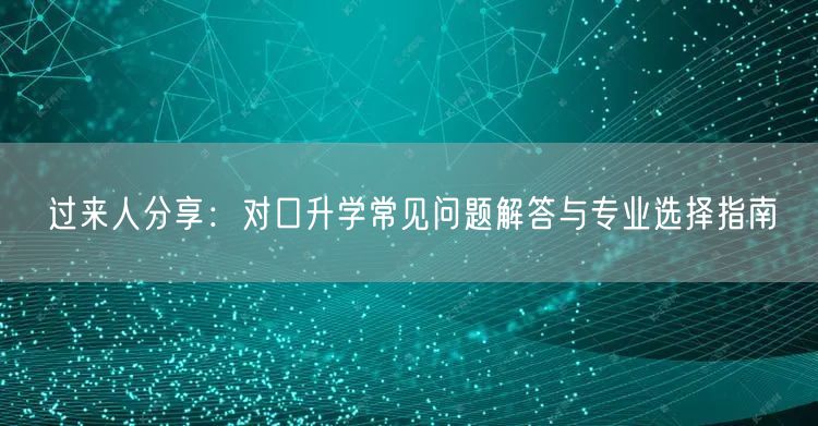 过来人分享：对口升学常见问题解答与专业选择指南