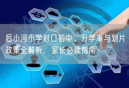 后小河小学对口初中、升学率与划片政策全解析,家长必读指南 后小河小学对口初中、升学率与划片政策全解析,家长必读指南