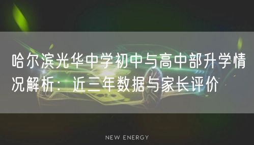 哈尔滨光华中学初中与高中部升学情况解析:近三年数据与家长评价 哈尔滨光华中学初中与高中部升学情况解析:近三年数据与家长评价