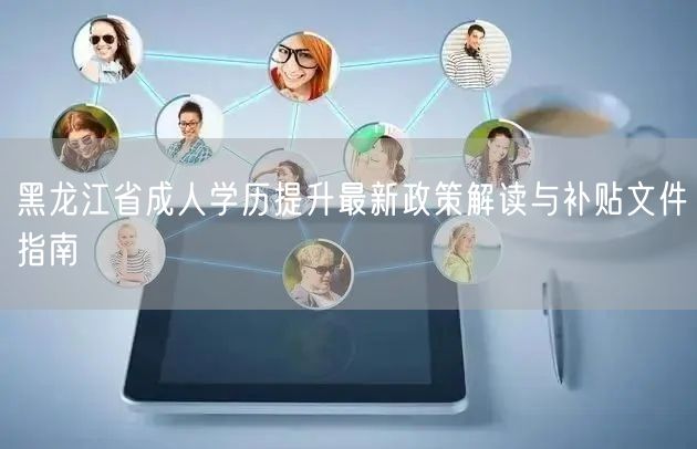 黑龙江省成人学历提升最新政策解读与补贴文件指南