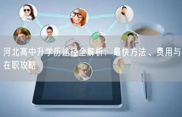 河北高中升学历途径全解析：最快方法、费用与在职攻略