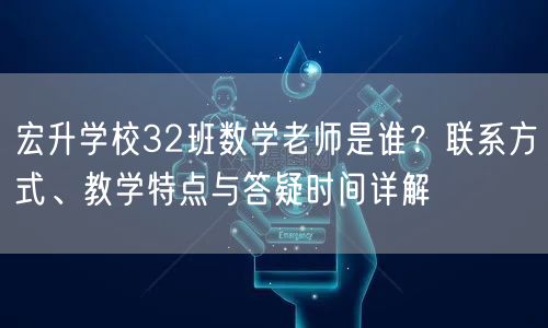 宏升学校32班数学老师是谁？联系方式、教学特点与答疑时间详解