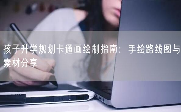 孩子升学规划卡通画绘制指南:手绘路线图与素材分享 孩子升学规划卡通画绘制指南:手绘路线图与素材分享