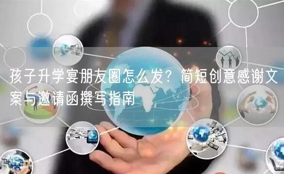孩子升学宴朋友圈怎么发?简短创意感谢文案与邀请函撰写指南 孩子升学宴朋友圈怎么发?简短创意感谢文案与邀请函撰写指南