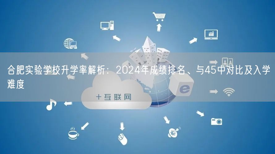 合肥实验学校升学率解析:2024年成绩排名、与45中对比及入学难度 合肥实验学校升学率解析:2024年成绩排名、与45中对比及入学难度