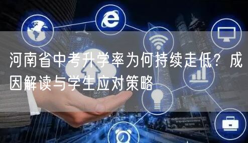 河南省中考升学率为何持续走低？成因解读与学生应对策略