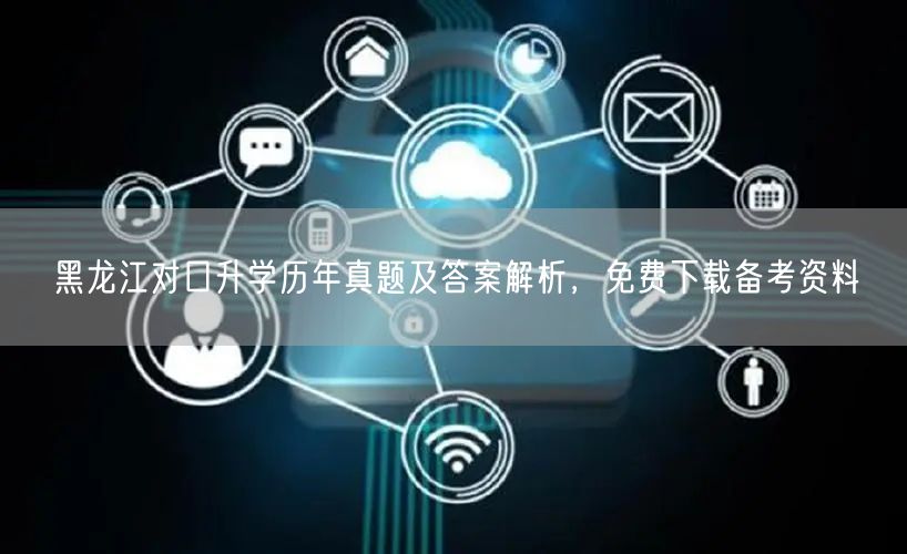 黑龙江对口升学历年真题及答案解析，免费下载备考资料
