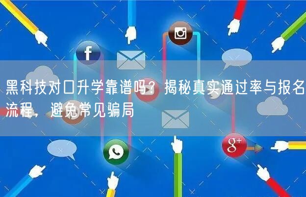 黑科技对口升学靠谱吗?揭秘真实通过率与报名流程,避免常见骗局 黑科技对口升学靠谱吗?揭秘真实通过率与报名流程,避免常见骗局