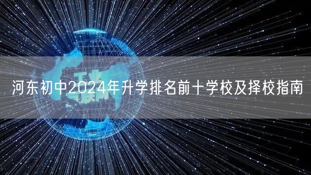 河东初中2024年升学排名前十学校及择校指南 河东初中2024年升学排名前十学校及择校指南