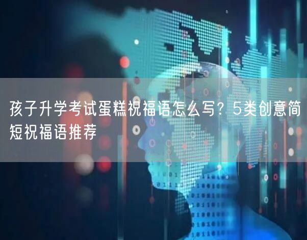 孩子升学考试蛋糕祝福语怎么写?5类创意简短祝福语推荐 孩子升学考试蛋糕祝福语怎么写?5类创意简短祝福语推荐