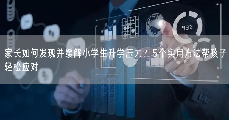 家长如何发现并缓解小学生升学压力？5个实用方法帮孩子轻松应对