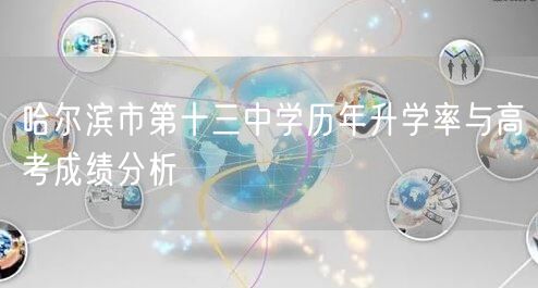 哈尔滨市第十三中学历年升学率与高考成绩分析 哈尔滨市第十三中学历年升学率与高考成绩分析