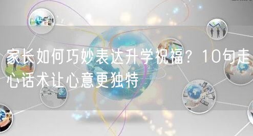 家长如何巧妙表达升学祝福?10句走心话术让心意更独特 家长如何巧妙表达升学祝福?10句走心话术让心意更独特