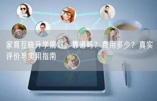 家育互晓升学规划:靠谱吗?费用多少?真实评价与实用指南 家育互晓升学规划:靠谱吗?费用多少?真实评价与实用指南