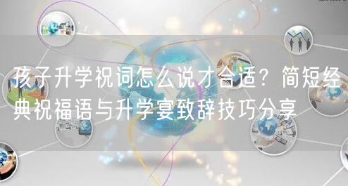 孩子升学祝词怎么说才合适?简短经典祝福语与升学宴致辞技巧分享 孩子升学祝词怎么说才合适?简短经典祝福语与升学宴致辞技巧分享