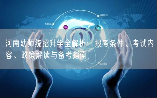 河南幼师统招升学全解析:报考条件、考试内容、政策解读与备考指南 河南幼师统招升学全解析:报考条件、考试内容、政策解读与备考指南