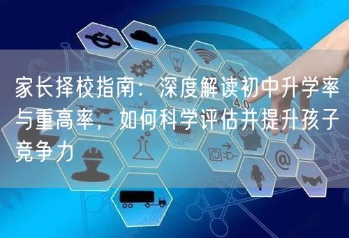 家长择校指南:深度解读初中升学率与重高率,如何科学评估并提升孩子竞争力 家长择校指南:深度解读初中升学率与重高率,如何科学评估并提升孩子竞争力
